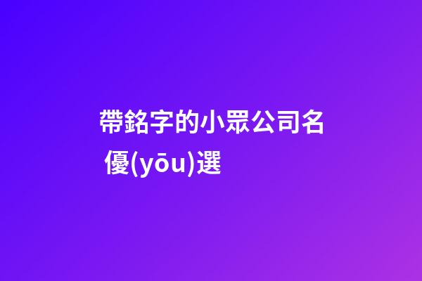 帶銘字的小眾公司名 優(yōu)選-第1張-公司起名-玄機(jī)派